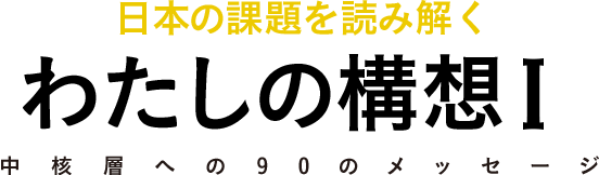 日本の課題を読み解く わたしの構想I 中核層への90のメッセージ